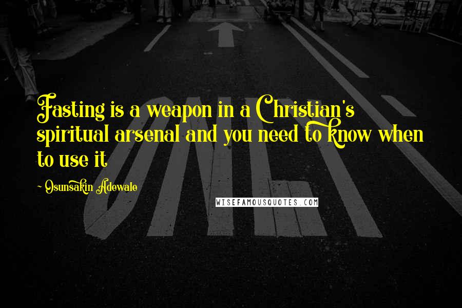 Osunsakin Adewale Quotes: Fasting is a weapon in a Christian's spiritual arsenal and you need to know when to use it