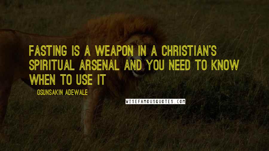 Osunsakin Adewale Quotes: Fasting is a weapon in a Christian's spiritual arsenal and you need to know when to use it