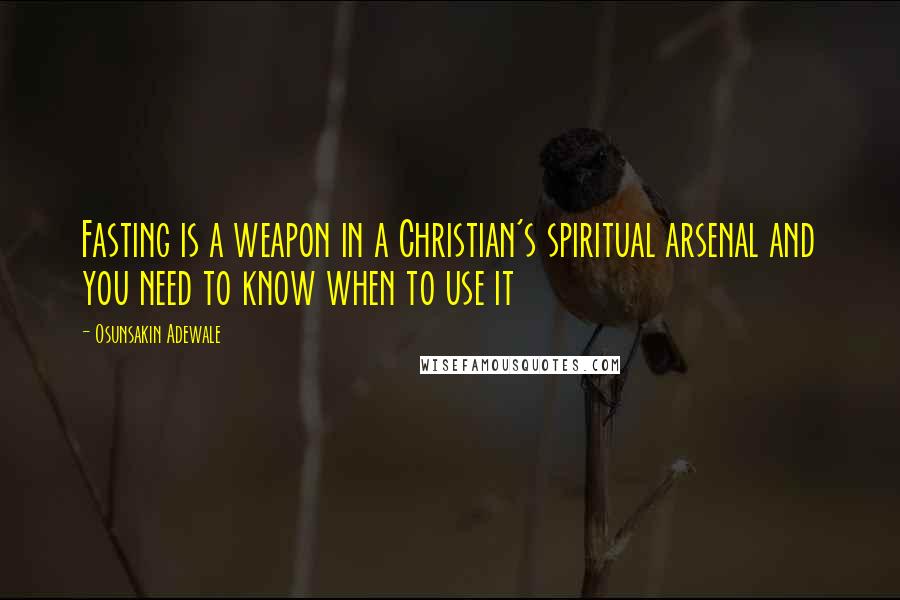 Osunsakin Adewale Quotes: Fasting is a weapon in a Christian's spiritual arsenal and you need to know when to use it