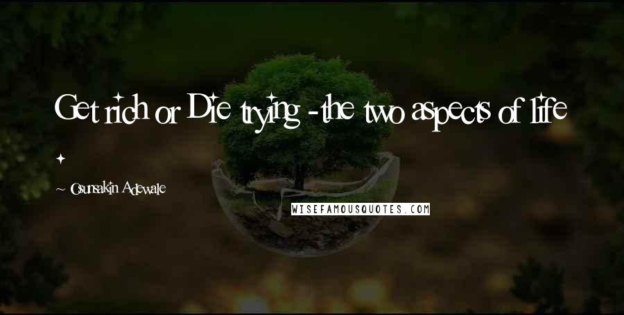 Osunsakin Adewale Quotes: Get rich or Die trying -the two aspects of life .