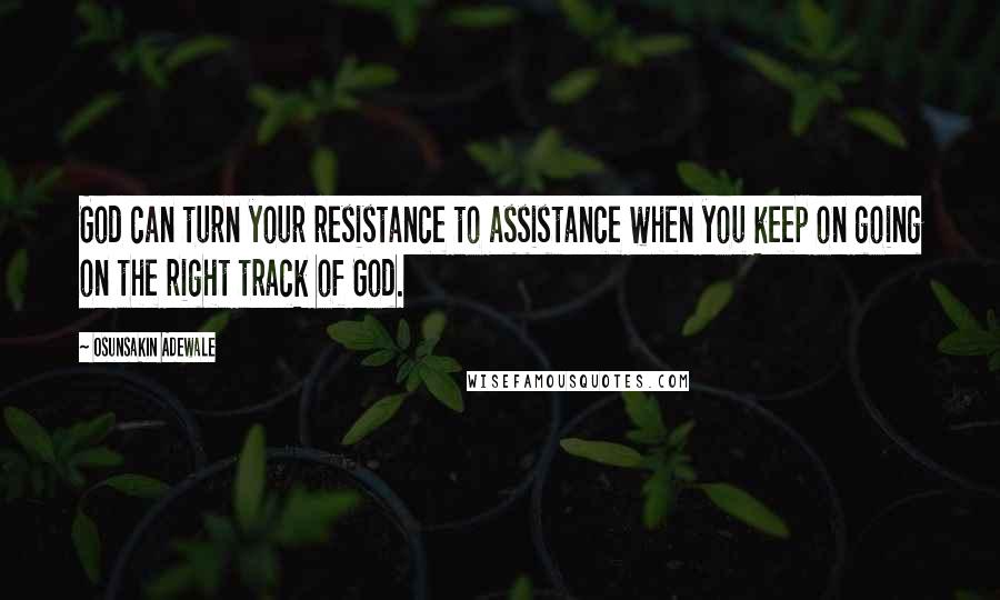 Osunsakin Adewale Quotes: God can turn your resistance to assistance when you keep on going on the right track of God.