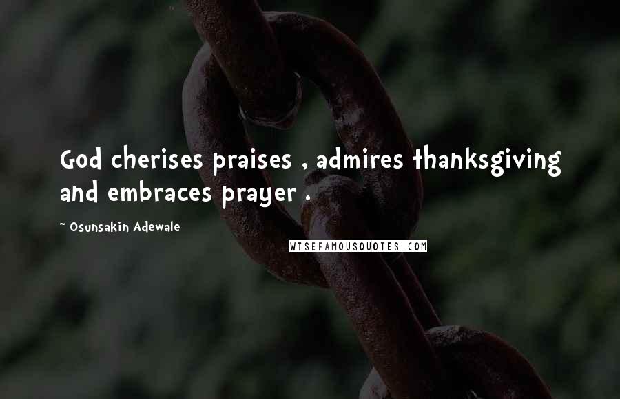 Osunsakin Adewale Quotes: God cherises praises , admires thanksgiving and embraces prayer .