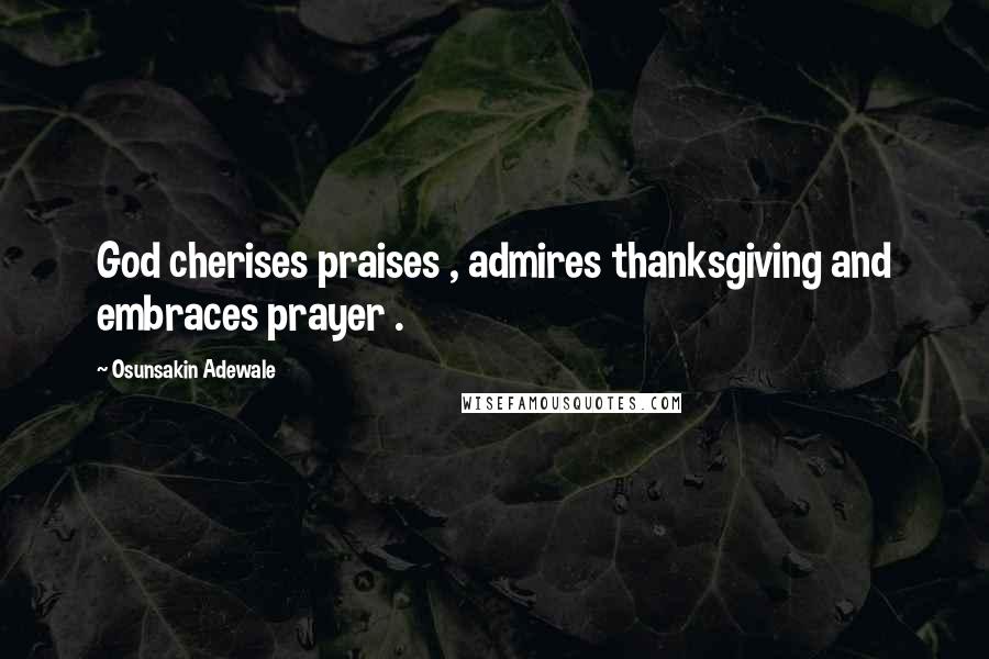 Osunsakin Adewale Quotes: God cherises praises , admires thanksgiving and embraces prayer .