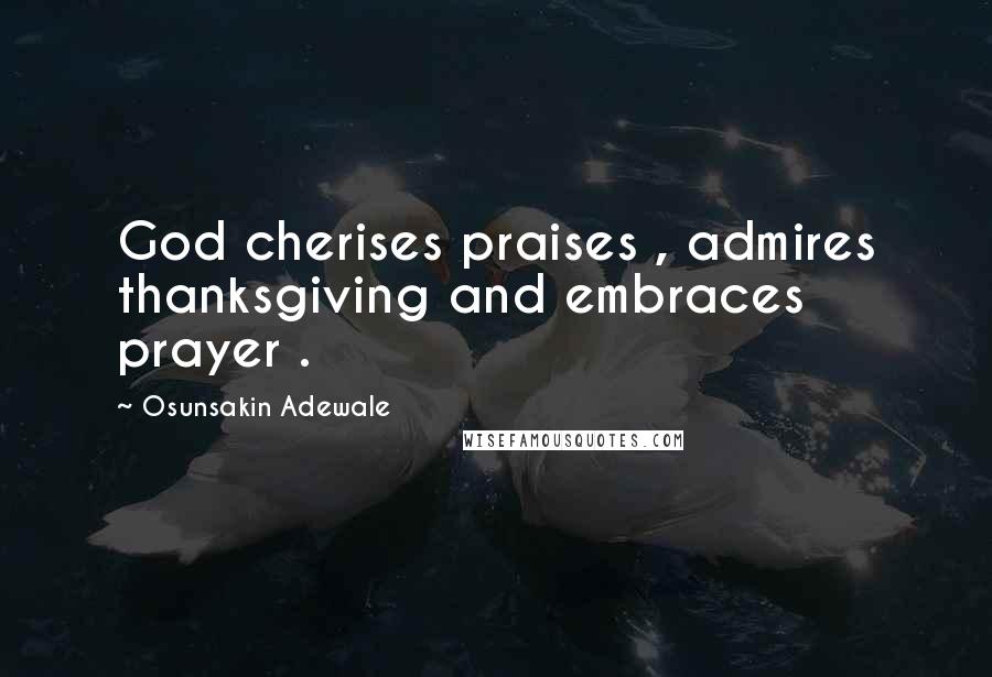 Osunsakin Adewale Quotes: God cherises praises , admires thanksgiving and embraces prayer .