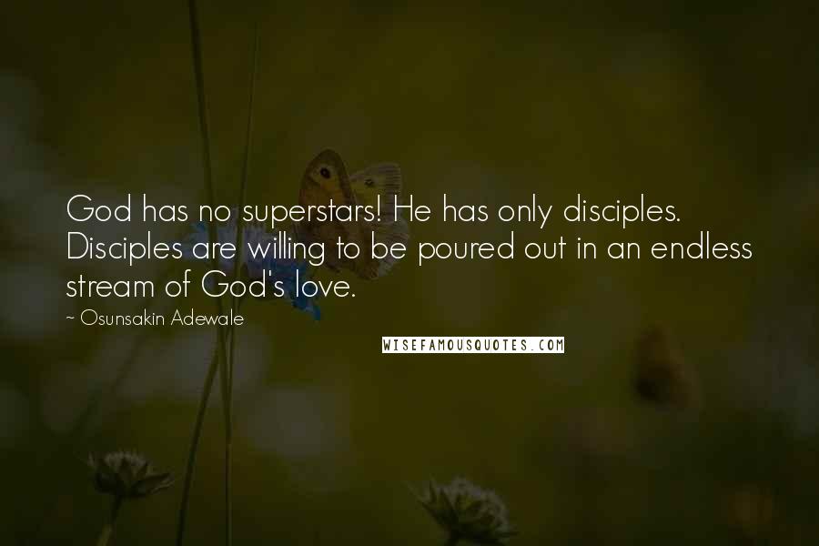 Osunsakin Adewale Quotes: God has no superstars! He has only disciples. Disciples are willing to be poured out in an endless stream of God's love.