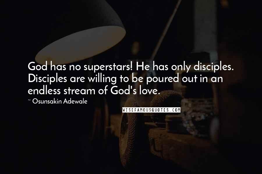 Osunsakin Adewale Quotes: God has no superstars! He has only disciples. Disciples are willing to be poured out in an endless stream of God's love.