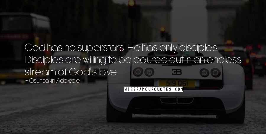 Osunsakin Adewale Quotes: God has no superstars! He has only disciples. Disciples are willing to be poured out in an endless stream of God's love.