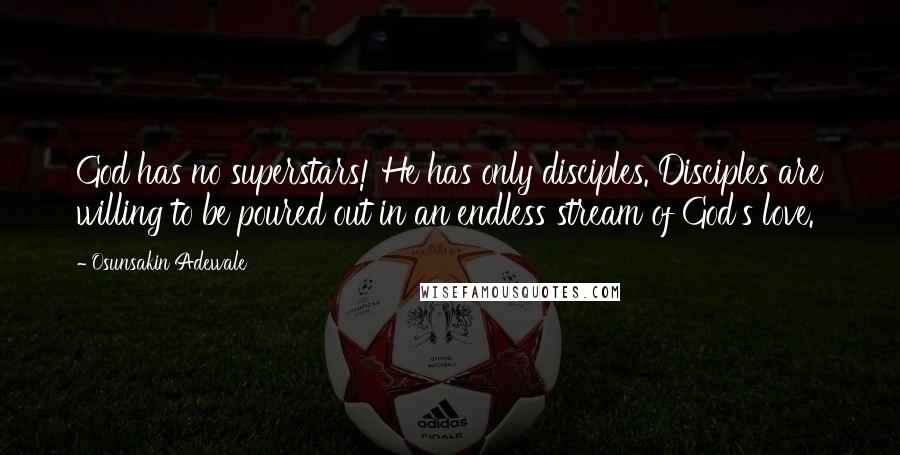 Osunsakin Adewale Quotes: God has no superstars! He has only disciples. Disciples are willing to be poured out in an endless stream of God's love.