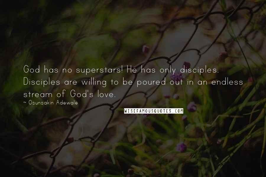 Osunsakin Adewale Quotes: God has no superstars! He has only disciples. Disciples are willing to be poured out in an endless stream of God's love.