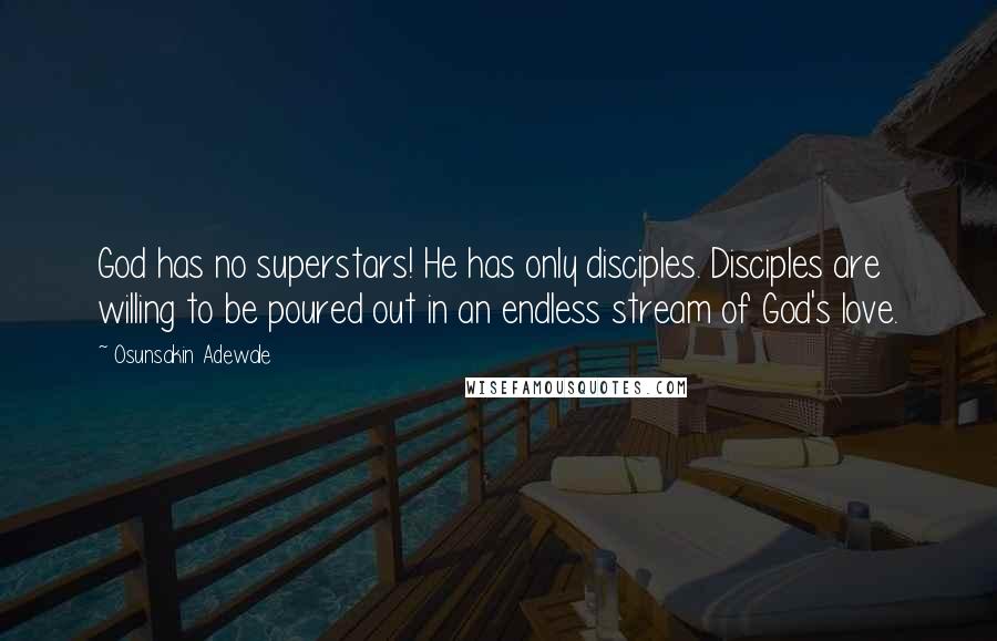 Osunsakin Adewale Quotes: God has no superstars! He has only disciples. Disciples are willing to be poured out in an endless stream of God's love.