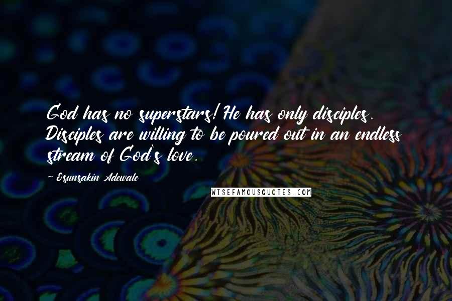 Osunsakin Adewale Quotes: God has no superstars! He has only disciples. Disciples are willing to be poured out in an endless stream of God's love.