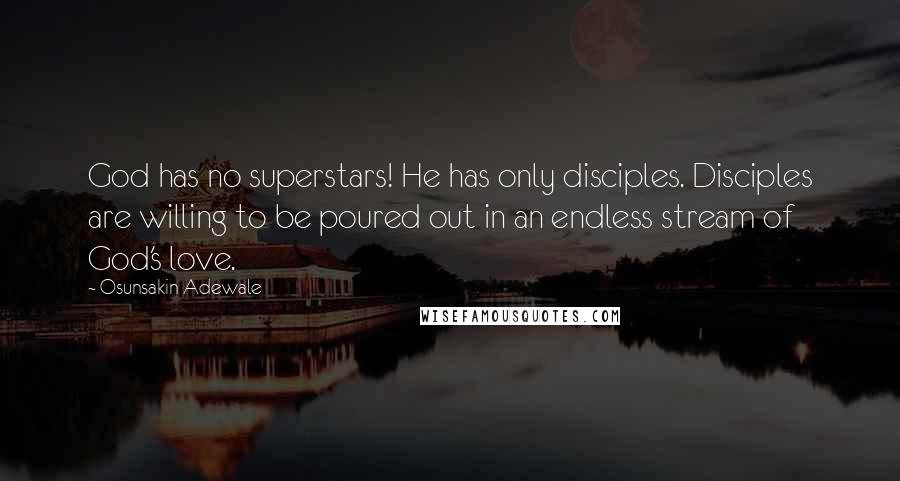 Osunsakin Adewale Quotes: God has no superstars! He has only disciples. Disciples are willing to be poured out in an endless stream of God's love.