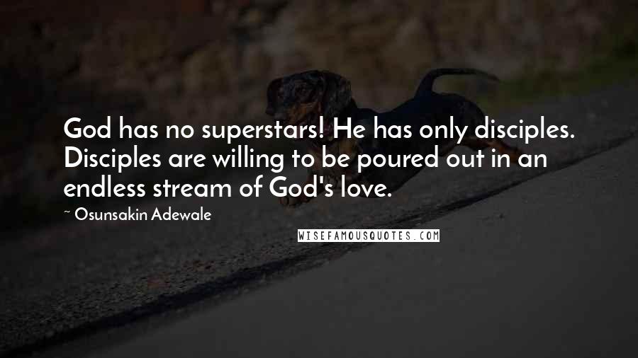 Osunsakin Adewale Quotes: God has no superstars! He has only disciples. Disciples are willing to be poured out in an endless stream of God's love.