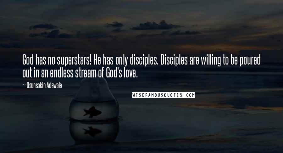 Osunsakin Adewale Quotes: God has no superstars! He has only disciples. Disciples are willing to be poured out in an endless stream of God's love.