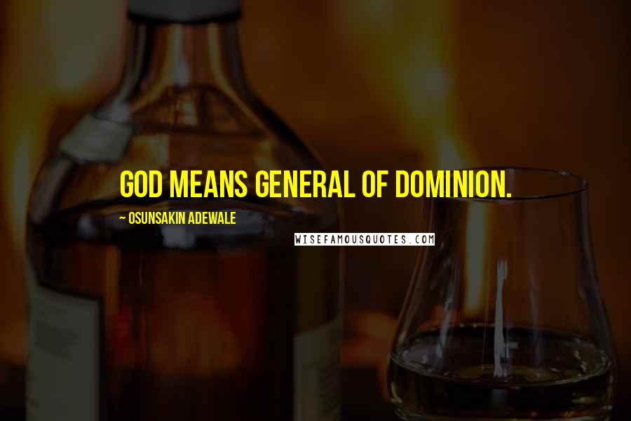 Osunsakin Adewale Quotes: GOD means General Of Dominion.