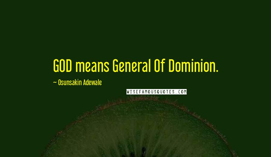 Osunsakin Adewale Quotes: GOD means General Of Dominion.