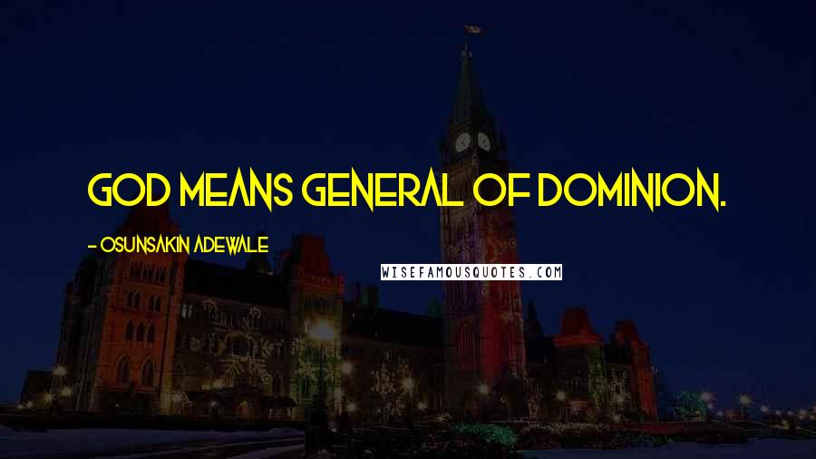 Osunsakin Adewale Quotes: GOD means General Of Dominion.