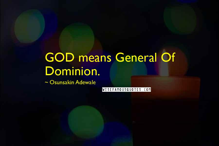 Osunsakin Adewale Quotes: GOD means General Of Dominion.