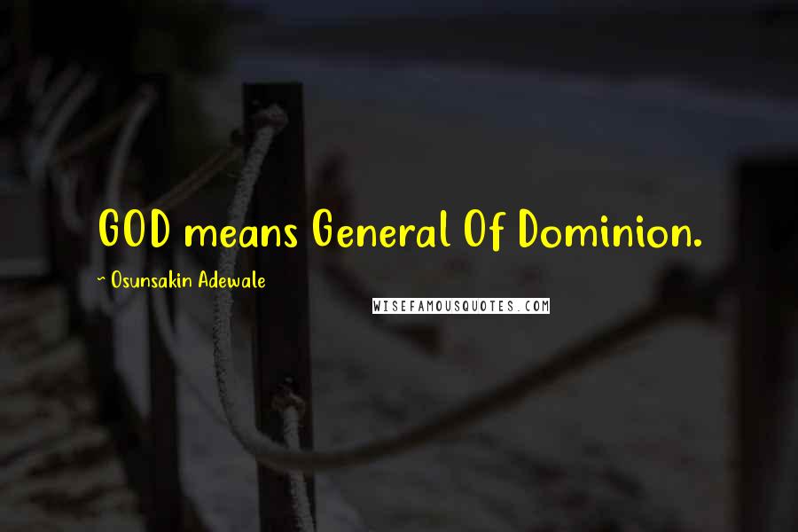 Osunsakin Adewale Quotes: GOD means General Of Dominion.