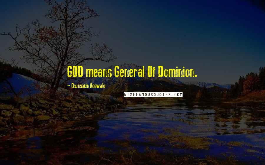 Osunsakin Adewale Quotes: GOD means General Of Dominion.