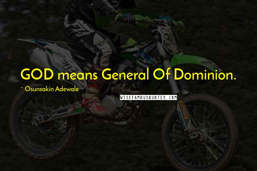 Osunsakin Adewale Quotes: GOD means General Of Dominion.