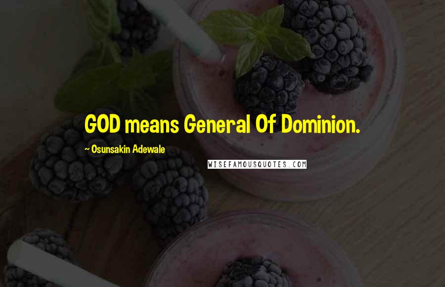 Osunsakin Adewale Quotes: GOD means General Of Dominion.