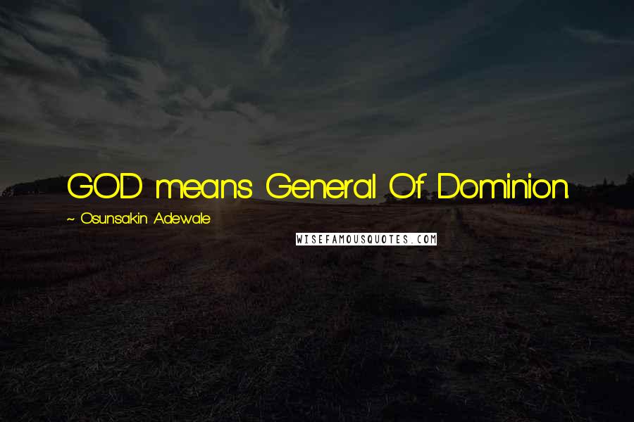 Osunsakin Adewale Quotes: GOD means General Of Dominion.