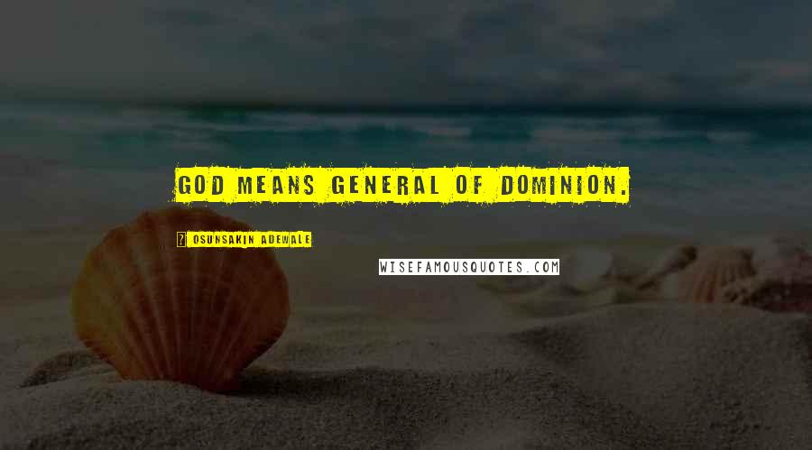 Osunsakin Adewale Quotes: GOD means General Of Dominion.