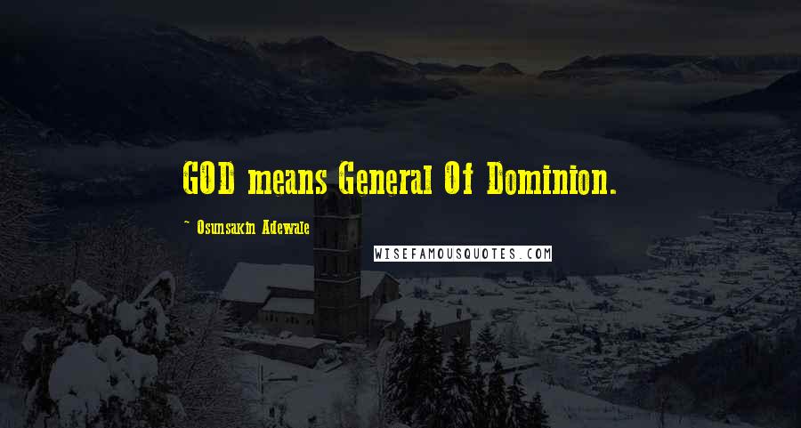 Osunsakin Adewale Quotes: GOD means General Of Dominion.