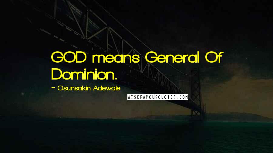 Osunsakin Adewale Quotes: GOD means General Of Dominion.