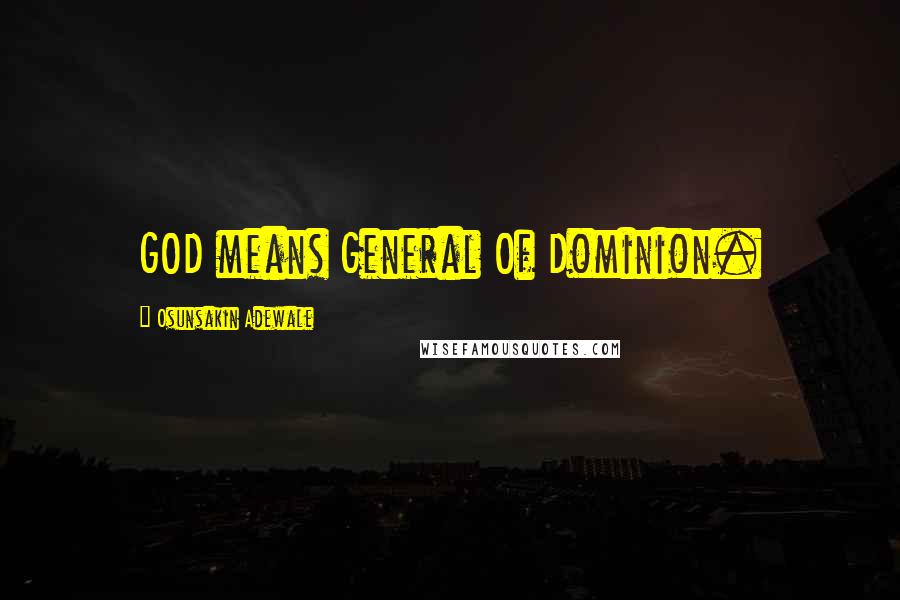 Osunsakin Adewale Quotes: GOD means General Of Dominion.