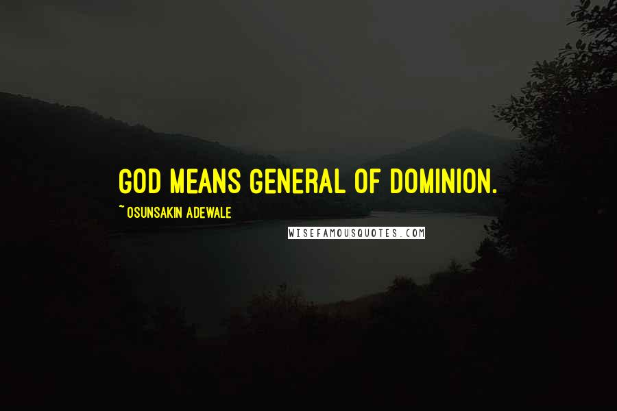 Osunsakin Adewale Quotes: GOD means General Of Dominion.