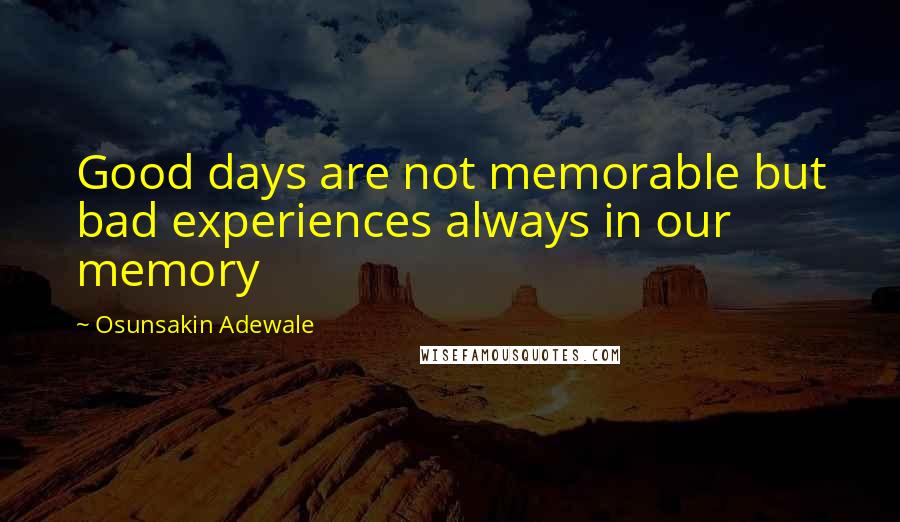 Osunsakin Adewale Quotes: Good days are not memorable but bad experiences always in our memory