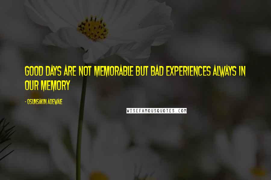 Osunsakin Adewale Quotes: Good days are not memorable but bad experiences always in our memory