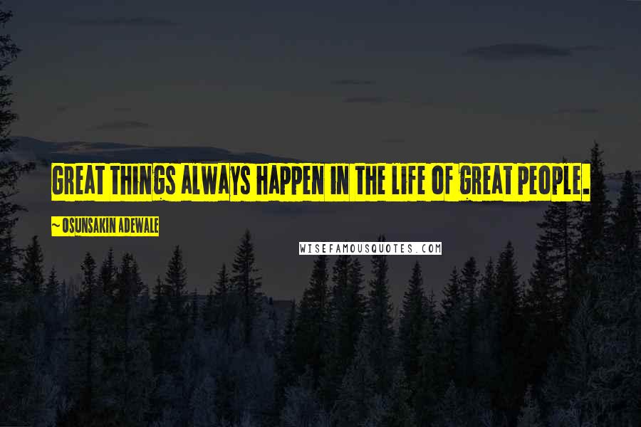 Osunsakin Adewale Quotes: Great things always happen in the life of great people.