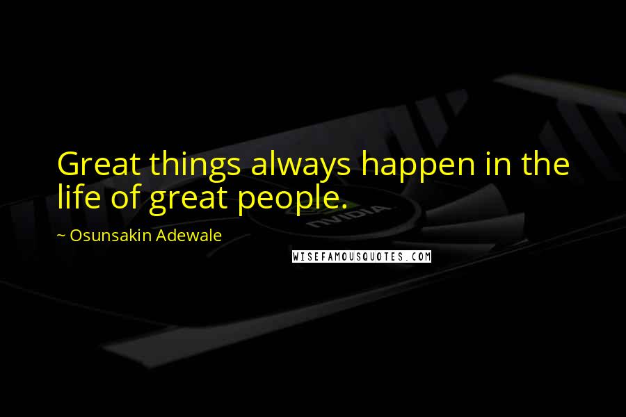 Osunsakin Adewale Quotes: Great things always happen in the life of great people.