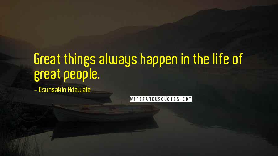 Osunsakin Adewale Quotes: Great things always happen in the life of great people.