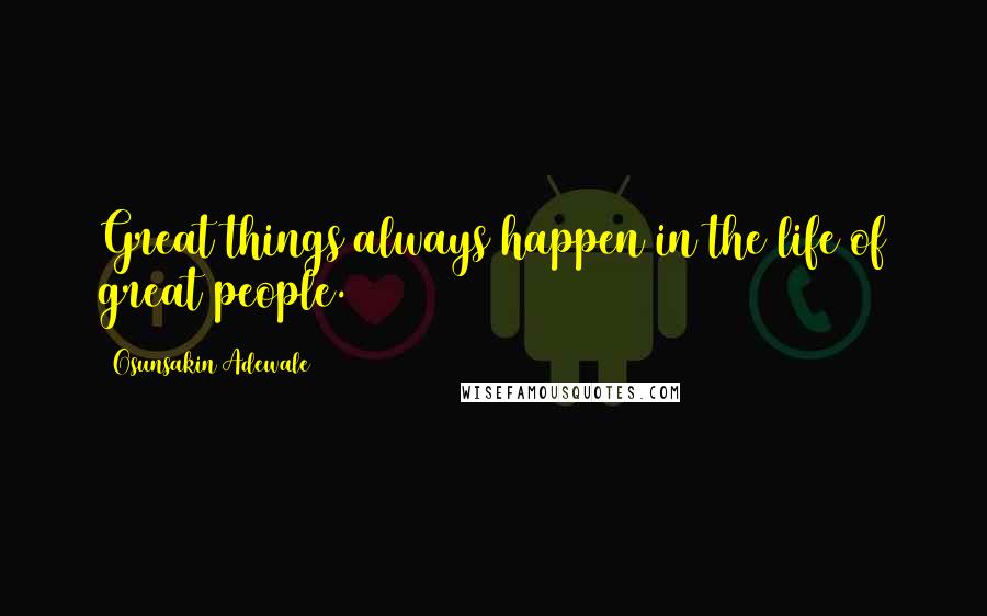 Osunsakin Adewale Quotes: Great things always happen in the life of great people.