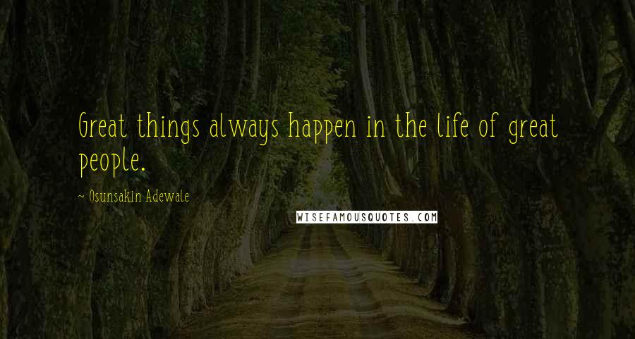 Osunsakin Adewale Quotes: Great things always happen in the life of great people.