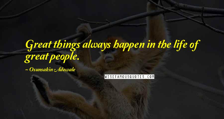 Osunsakin Adewale Quotes: Great things always happen in the life of great people.