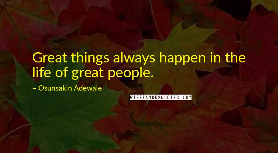 Osunsakin Adewale Quotes: Great things always happen in the life of great people.