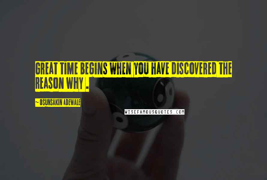 Osunsakin Adewale Quotes: Great time begins when you have discovered the reason why .