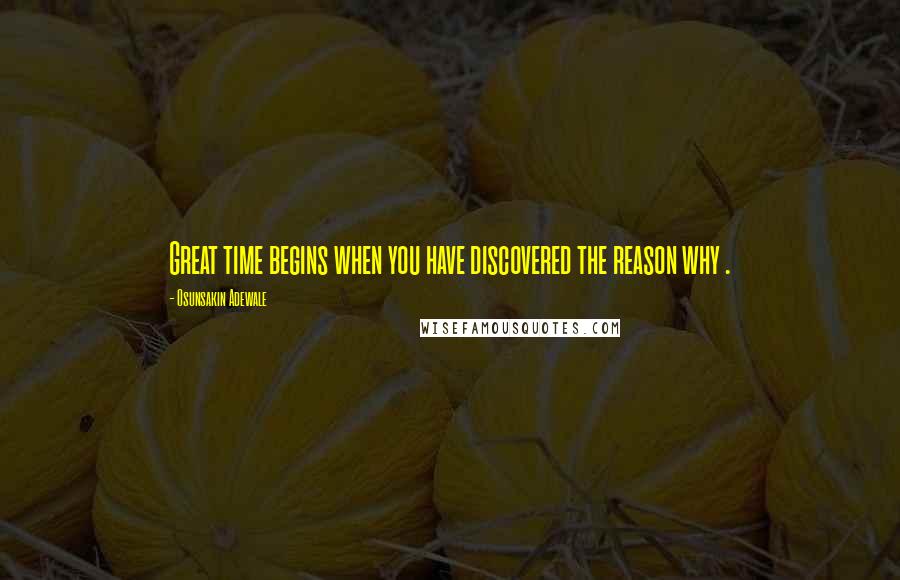 Osunsakin Adewale Quotes: Great time begins when you have discovered the reason why .