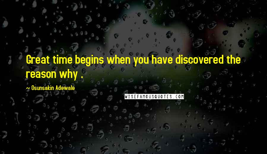 Osunsakin Adewale Quotes: Great time begins when you have discovered the reason why .