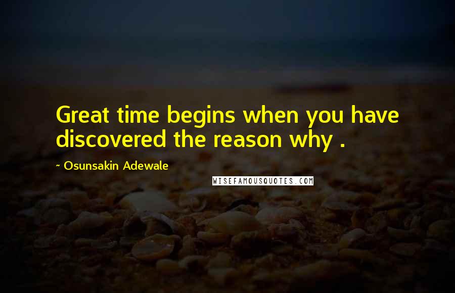 Osunsakin Adewale Quotes: Great time begins when you have discovered the reason why .