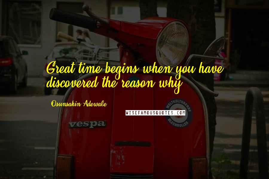 Osunsakin Adewale Quotes: Great time begins when you have discovered the reason why .