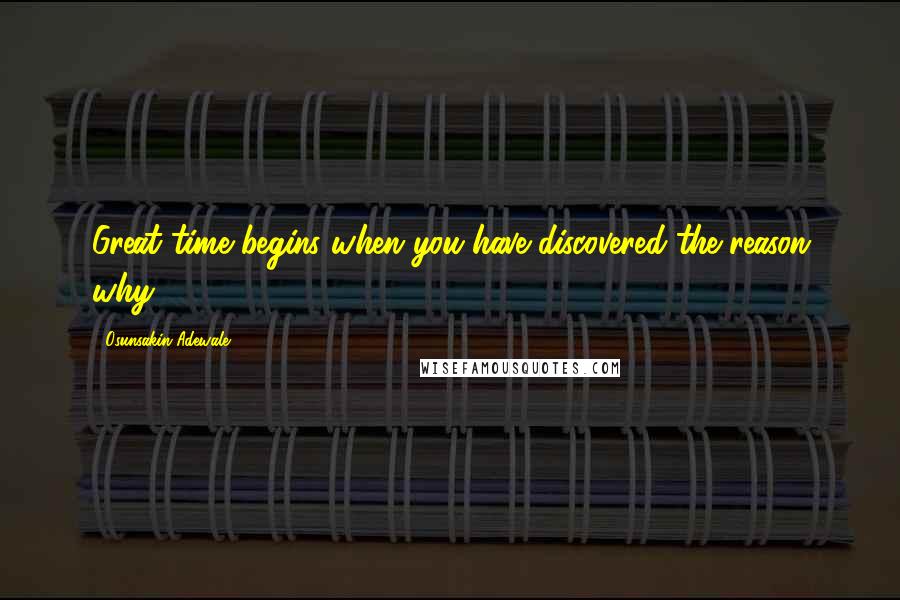 Osunsakin Adewale Quotes: Great time begins when you have discovered the reason why .