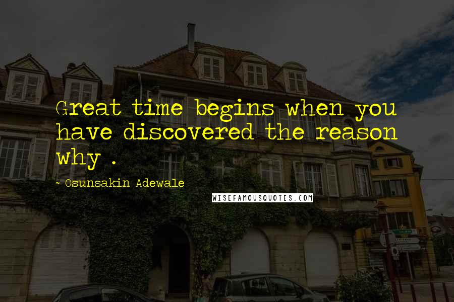 Osunsakin Adewale Quotes: Great time begins when you have discovered the reason why .