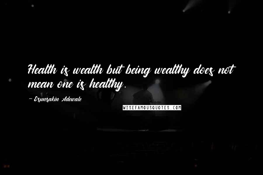 Osunsakin Adewale Quotes: Health is wealth but being wealthy does not mean one is healthy.