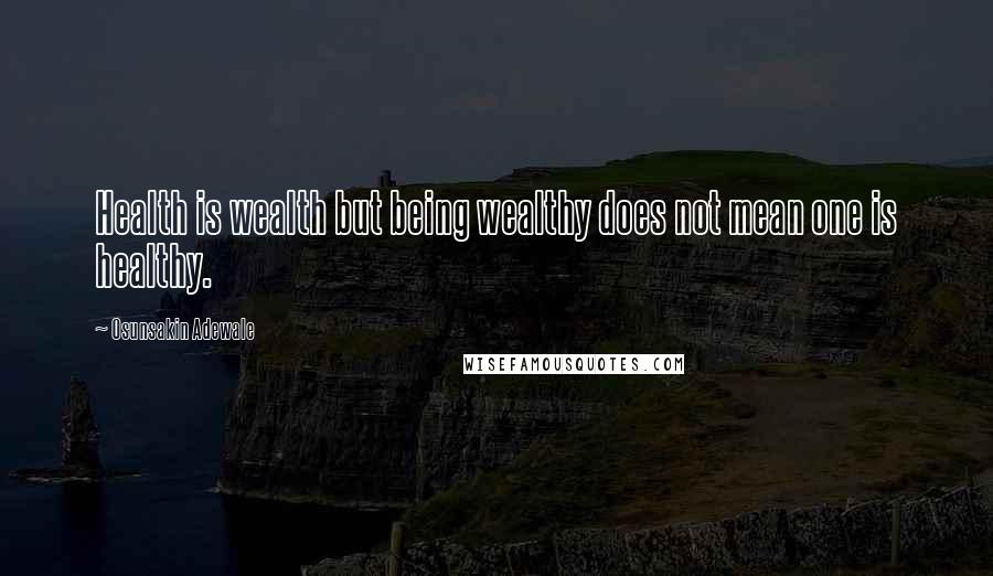 Osunsakin Adewale Quotes: Health is wealth but being wealthy does not mean one is healthy.